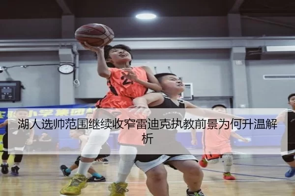 湖人选帅范围继续收窄雷迪克执教前景为何升温解析